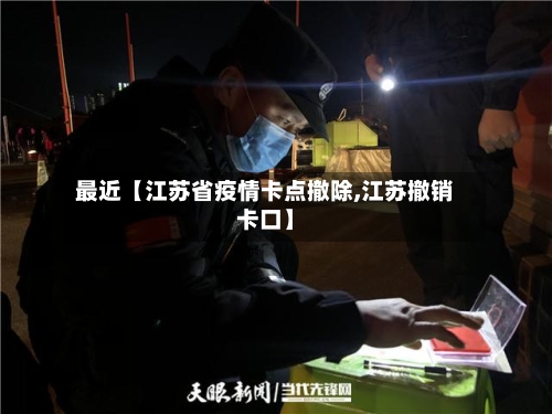 最近【江苏省疫情卡点撤除,江苏撤销卡口】