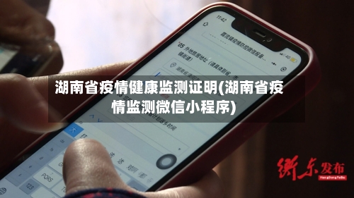 湖南省疫情健康监测证明(湖南省疫情监测微信小程序)