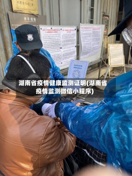 湖南省疫情健康监测证明(湖南省疫情监测微信小程序)-第2张图片