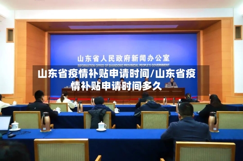 山东省疫情补贴申请时间/山东省疫情补贴申请时间多久
