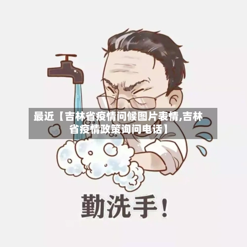 最近【吉林省疫情问候图片表情,吉林省疫情政策询问电话】-第3张图片