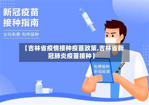 【吉林省疫情接种疫苗政策,吉林省新冠肺炎疫苗接种】-第2张图片