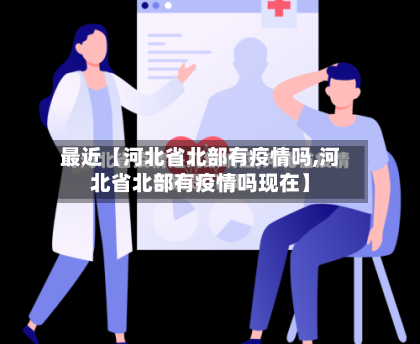 最近【河北省北部有疫情吗,河北省北部有疫情吗现在】