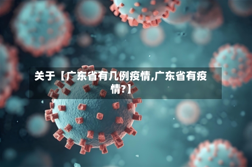 关于【广东省有几例疫情,广东省有疫情?】