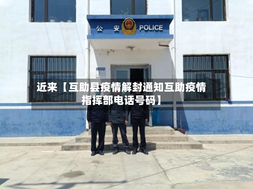 近来【互助县疫情解封通知互助疫情指挥部电话号码】