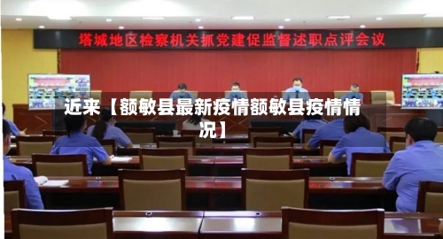 近来【额敏县最新疫情额敏县疫情情况】