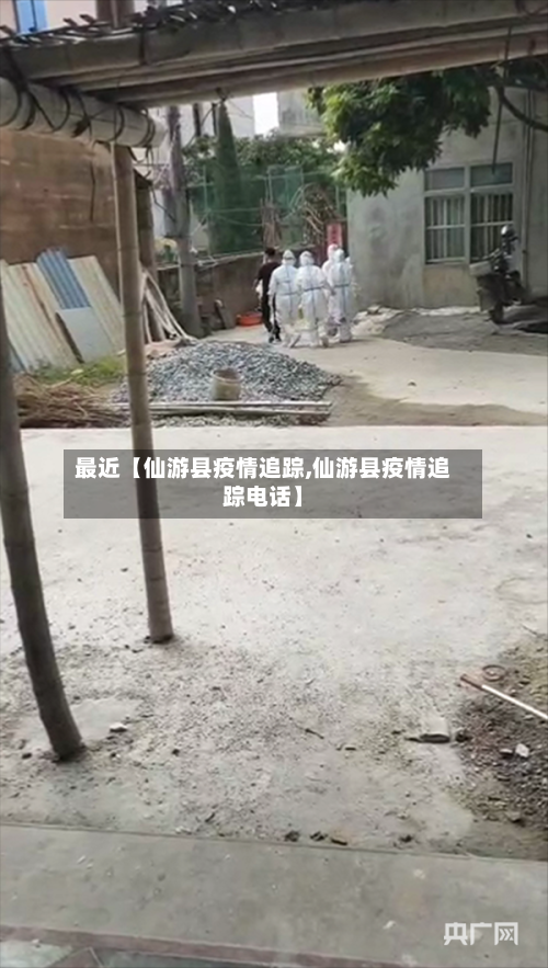 最近【仙游县疫情追踪,仙游县疫情追踪电话】