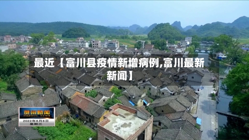 最近【富川县疫情新增病例,富川最新新闻】-第3张图片