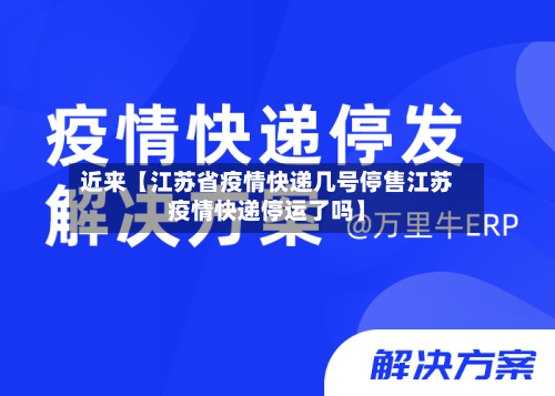 近来【江苏省疫情快递几号停售江苏疫情快递停运了吗】-第2张图片
