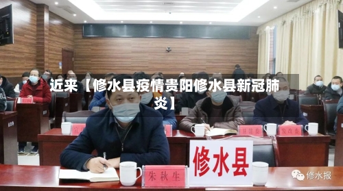 近来【修水县疫情贵阳修水县新冠肺炎】
