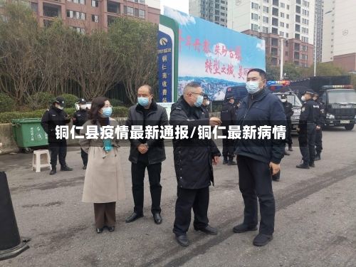 铜仁县疫情最新通报/铜仁最新病情