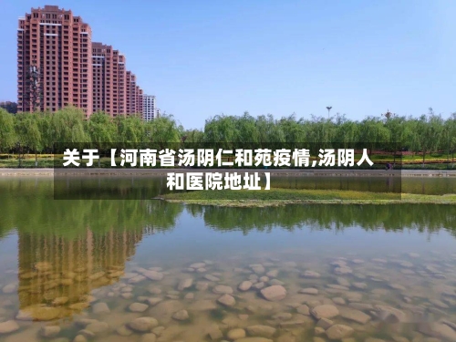 关于【河南省汤阴仁和苑疫情,汤阴人和医院地址】-第2张图片
