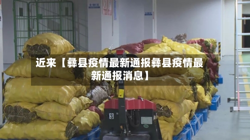 近来【彝县疫情最新通报彝县疫情最新通报消息】-第2张图片