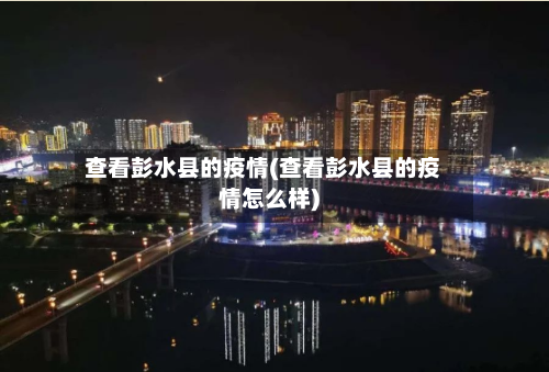 查看彭水县的疫情(查看彭水县的疫情怎么样)