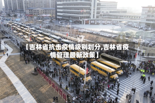【吉林省抗击疫情级别划分,吉林省疫情管理最新政策】