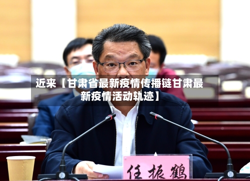 近来【甘肃省最新疫情传播链甘肃最新疫情活动轨迹】-第2张图片