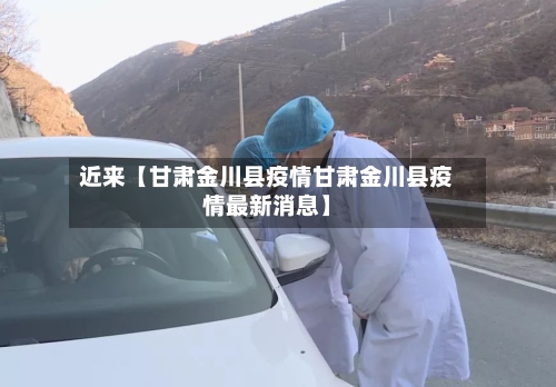 近来【甘肃金川县疫情甘肃金川县疫情最新消息】-第2张图片