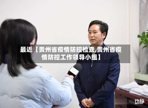 最近【贵州省疫情防控检查,贵州省疫情防控工作领导小组】