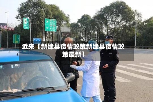 近来【新津县疫情政策新津县疫情政策最新】