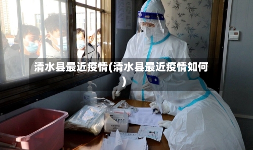 清水县最近疫情(清水县最近疫情如何)