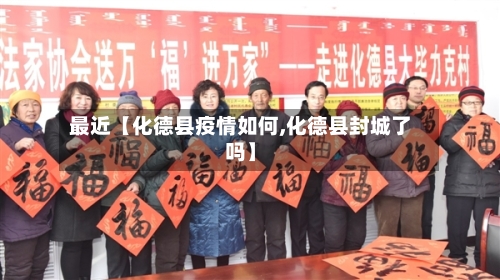 最近【化德县疫情如何,化德县封城了吗】-第2张图片