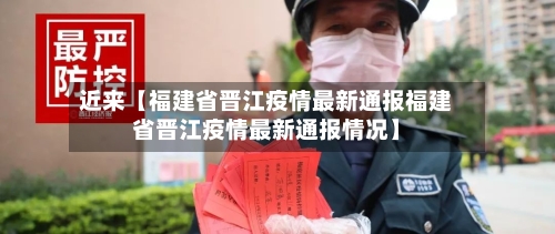 近来【福建省晋江疫情最新通报福建省晋江疫情最新通报情况】-第2张图片
