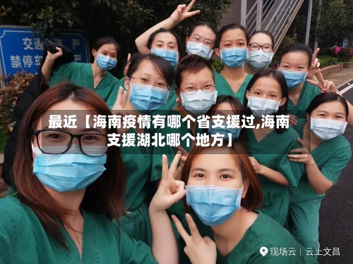 最近【海南疫情有哪个省支援过,海南支援湖北哪个地方】-第3张图片