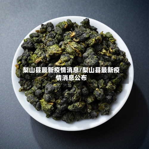 梨山县最新疫情消息/梨山县最新疫情消息公布-第2张图片