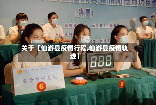 关于【仙游县疫情行程,仙游县疫情轨迹】-第2张图片