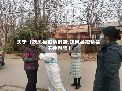 关于【扶风县疫情封路,扶风县疫情会不会封路】