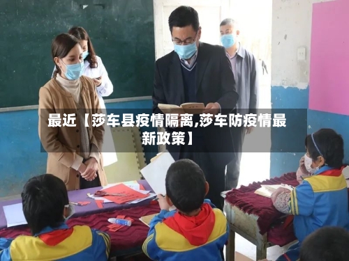 最近【莎车县疫情隔离,莎车防疫情最新政策】-第2张图片