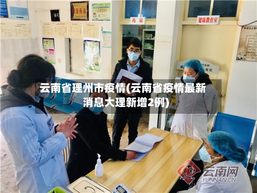 云南省理州市疫情(云南省疫情最新消息大理新增2例)-第3张图片