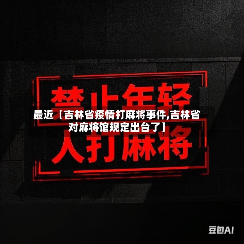 最近【吉林省疫情打麻将事件,吉林省对麻将馆规定出台了】-第2张图片