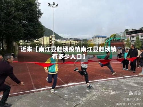 近来【南江县赶场疫情南江县赶场镇有多少人口】