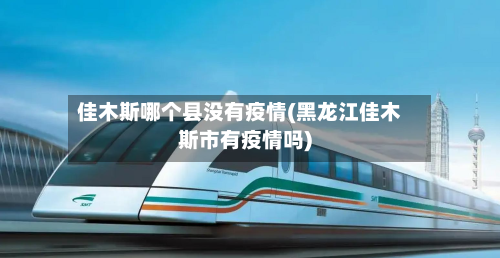 佳木斯哪个县没有疫情(黑龙江佳木斯市有疫情吗)
