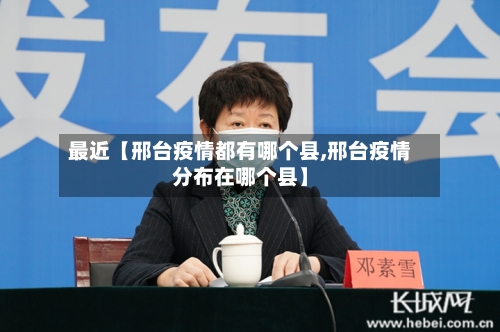 最近【邢台疫情都有哪个县,邢台疫情分布在哪个县】