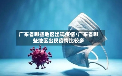 广东省哪些地区出现疫情/广东省哪些地区出现疫情比较多