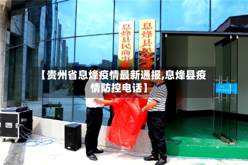 【贵州省息烽疫情最新通报,息烽县疫情防控电话】