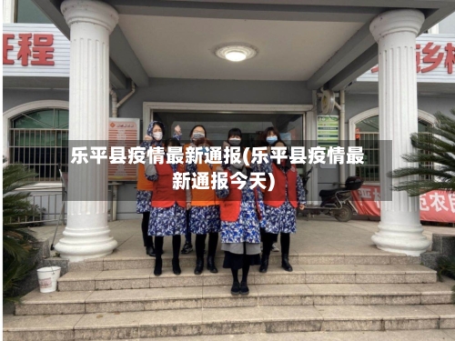 乐平县疫情最新通报(乐平县疫情最新通报今天)