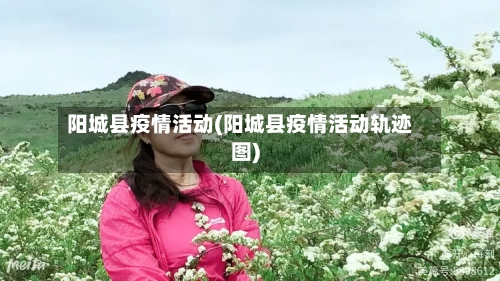 阳城县疫情活动(阳城县疫情活动轨迹图)-第2张图片