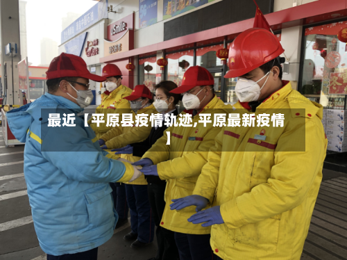 最近【平原县疫情轨迹,平原最新疫情】