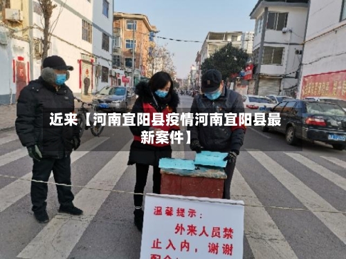 近来【河南宜阳县疫情河南宜阳县最新案件】