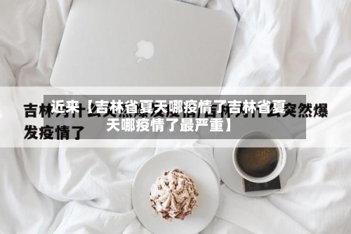 近来【吉林省夏天哪疫情了吉林省夏天哪疫情了最严重】-第2张图片