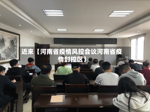 近来【河南省疫情风控会议河南省疫情封控区】