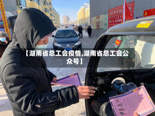 【湖南省总工会疫情,湖南省总工会公众号】-第2张图片