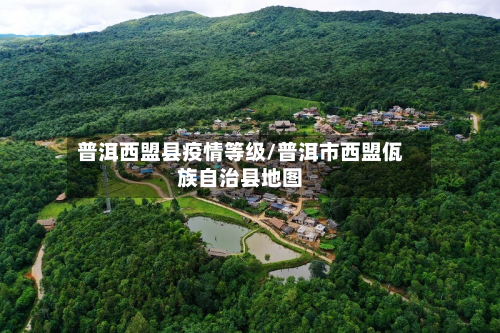 普洱西盟县疫情等级/普洱市西盟佤族自治县地图
