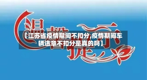 【江苏省疫情期间不扣分,疫情期间车辆违章不扣分是真的吗】-第2张图片