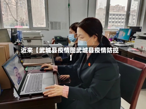 近来【武城县疫情图武城县疫情防控】