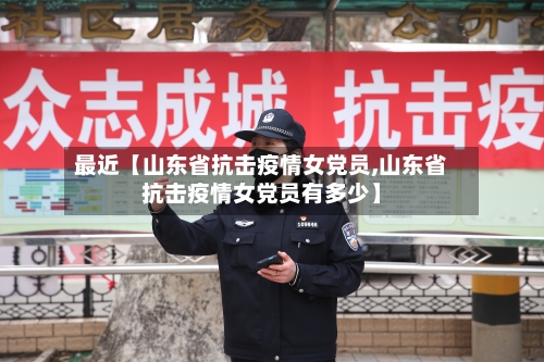最近【山东省抗击疫情女党员,山东省抗击疫情女党员有多少】-第2张图片