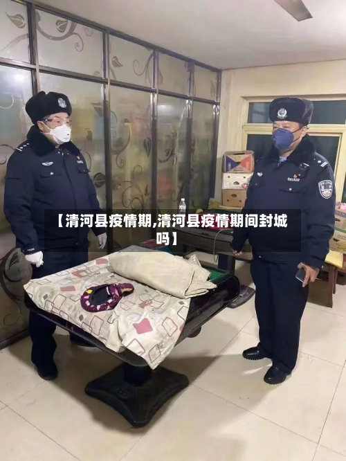 【清河县疫情期,清河县疫情期间封城吗】